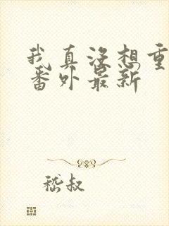 我真没想重生啊番外最新