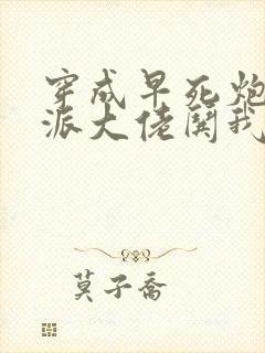 穿成早死炮灰反派大佬哄我嫁他