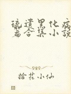 琉遗黑化病娇短篇合集小说