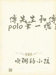 傅先生和傅太太polo笔一块五花肉