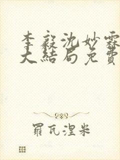 李毅沈妙霖小说大结局免费阅读最新章节