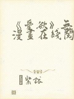 《爱欲》无删减漫画在线阅读