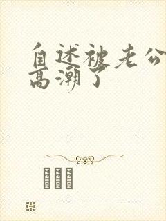 自述被老公摸到高潮了