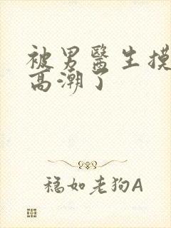 被男医生摸下面高潮了