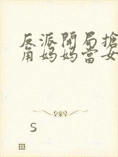 反派开局抢了主角妈妈当女人