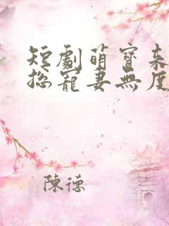 短剧萌宝来袭厉总宠妻无度