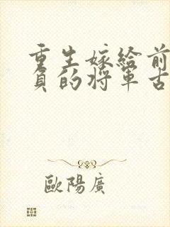 重生嫁给前世辜负的将军古文