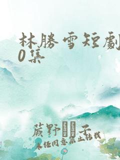 林胜雪短剧100集