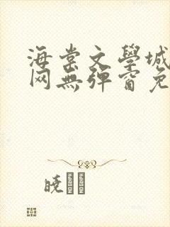 海棠文学城小说网无弹窗免费网络