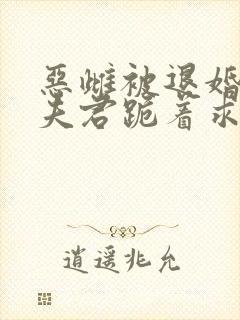 恶雌被退婚五个夫君跪着求我宠免费阅读