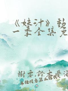 《妹汁》动漫第一季全集免费观看