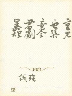 暴君竟也重生了短剧全集免费观看