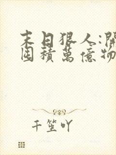 末日狠人:开局囤积万亿物资下载txt