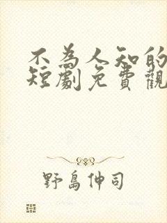 不为人知的往事短剧免费观看全集高清