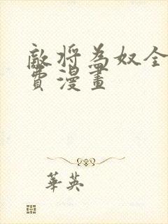 敌将为奴全文免费漫画