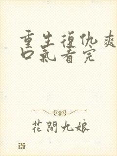 重生复仇爽文一口气看完