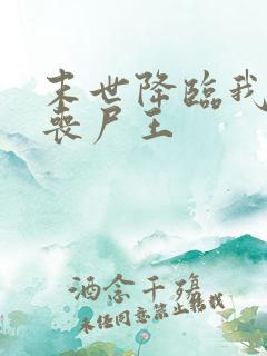 末世降临我成了丧尸王