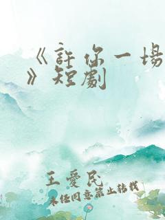 《许你一场悲欢》短剧