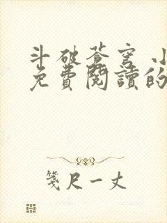 斗破苍穹 小说免费阅读的软件