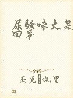 尿骚味大是怎么回事