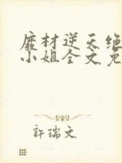 废材逆天绝世七小姐全文免费阅读