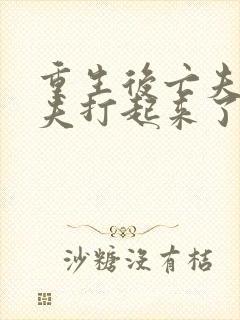 重生后亡夫和前夫打起来了免费阅读