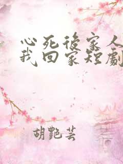 心死后家人跪求我回家短剧未删减