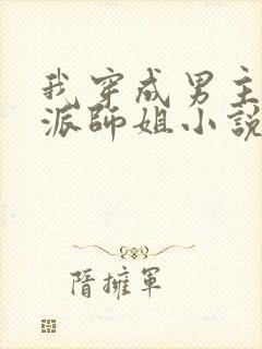 我穿成男主的反派师姐小说