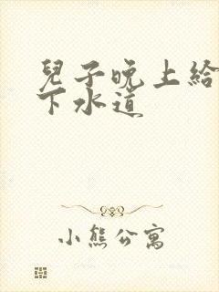 儿子晚上给我通下水道