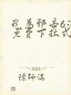 我为邪帝6漫画免费下拉式