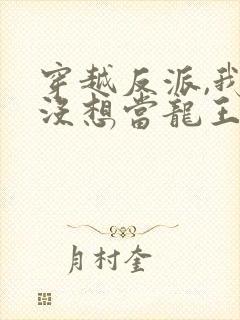 穿越反派,我真没想当龙王啊20集