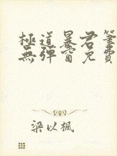 极道暴君笔趣阁无弹窗免费阅读全文