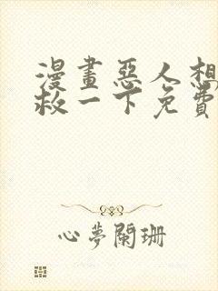 漫画恶人想要抢救一下免费看