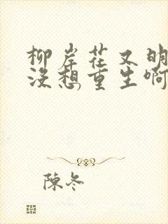 柳岸花又明我真没想重生啊