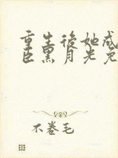 重生后她成了权臣黑月光免费阅读