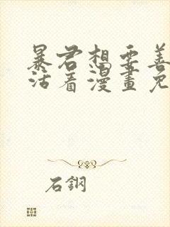 暴君想要善良的活着漫画免费下拉式