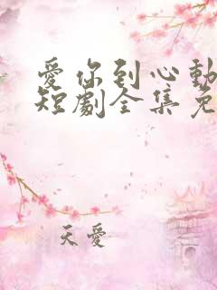 爱你到心动为止短剧全集免费