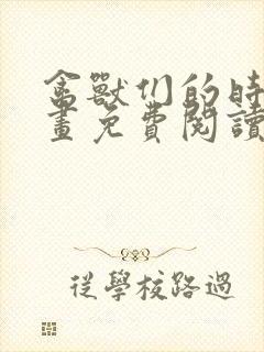 禽兽们的时间漫画免费阅读下拉式