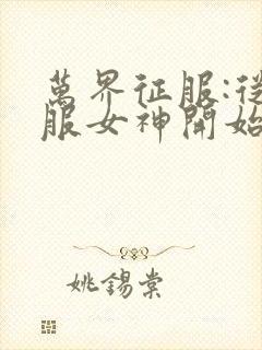 万界征服:从睡服女神开始笔趣阁