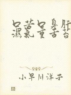 口苦口臭肝火旺湿气重舌苔白厚