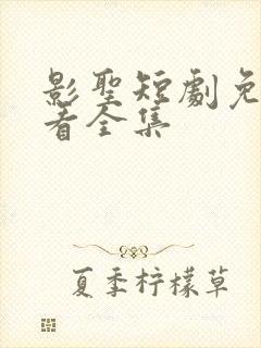 影圣短剧免费观看全集
