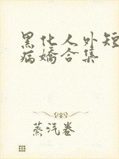 黑化人外短篇集病娇合集