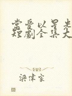 当爱以星光为牢短剧全集大结局