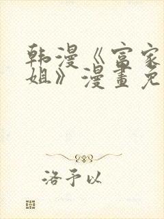 韩漫《富家女姐姐》漫画免费观看全