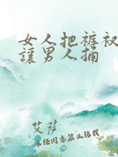 女人把裤衩脱了让男人捅