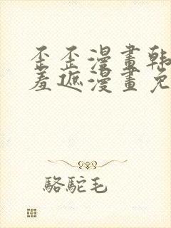 歪歪漫画韩漫无羞遮漫画免费下载