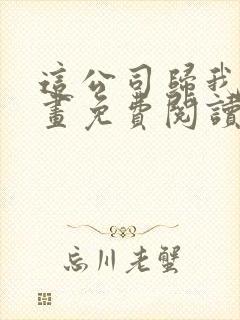 这公司归我了漫画免费阅读下拉式