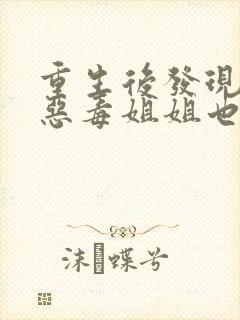 重生后发现我的恶毒姐姐也重生了短剧