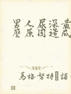 男人尿深黄是什么原因造成的