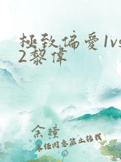 极致偏爱1vs2黎伟